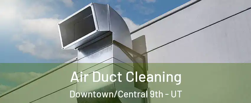 Air Duct Cleaning Downtown/Central 9th - UT