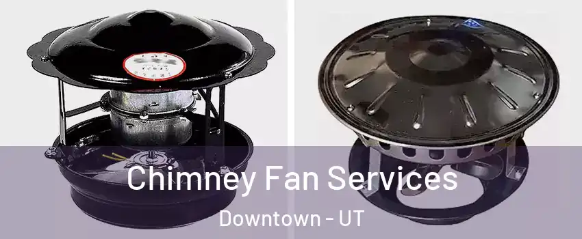 Chimney Fan Services Downtown - UT