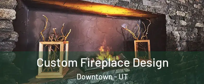 Custom Fireplace Design Downtown - UT