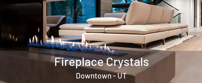 Fireplace Crystals Downtown - UT