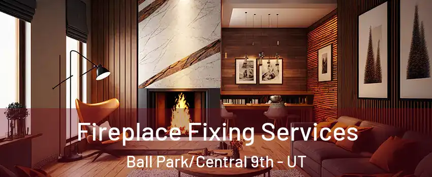 Fireplace Fixing Services Ball Park/Central 9th - UT