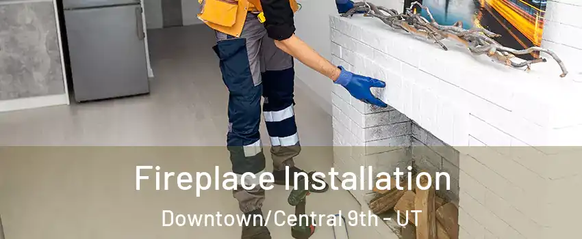 Fireplace Installation Downtown/Central 9th - UT