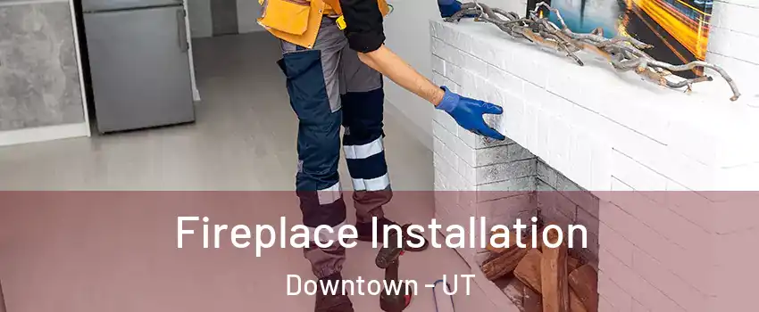 Fireplace Installation Downtown - UT