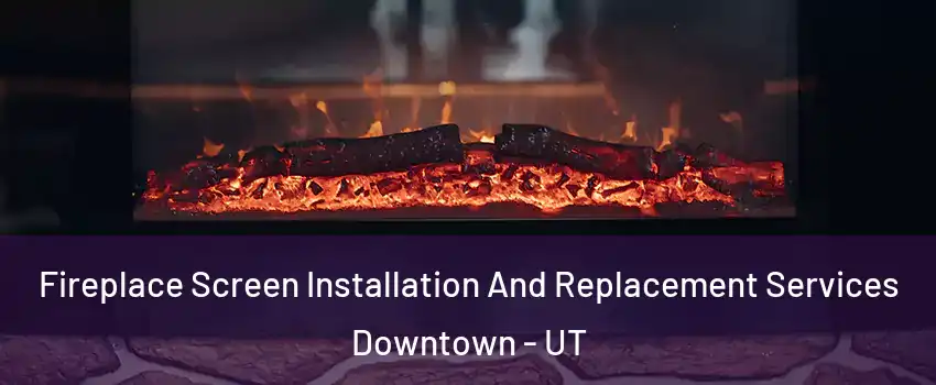 Fireplace Screen Installation And Replacement Services Downtown - UT
