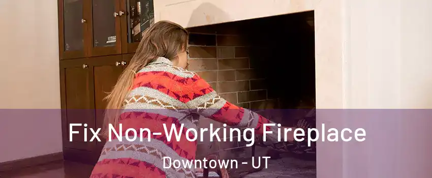 Fix Non-Working Fireplace Downtown - UT