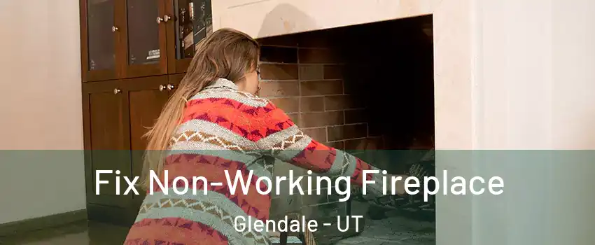 Fix Non-Working Fireplace Glendale - UT