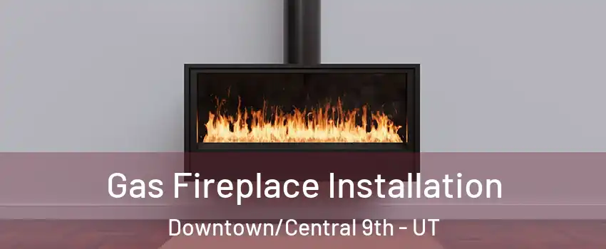 Gas Fireplace Installation Downtown/Central 9th - UT