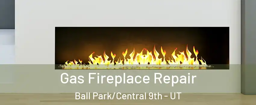 Gas Fireplace Repair Ball Park/Central 9th - UT