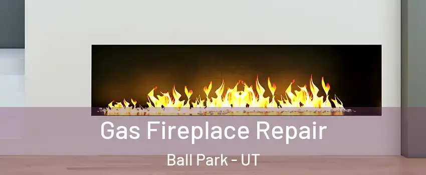 Gas Fireplace Repair Ball Park - UT