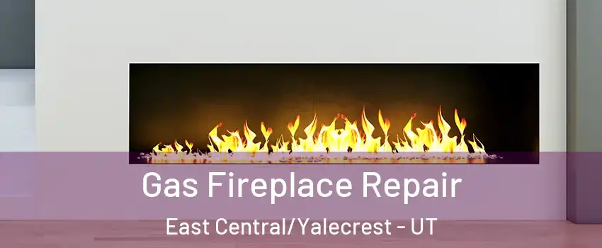 Gas Fireplace Repair East Central/Yalecrest - UT