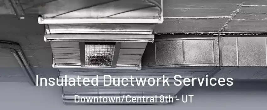 Insulated Ductwork Services Downtown/Central 9th - UT