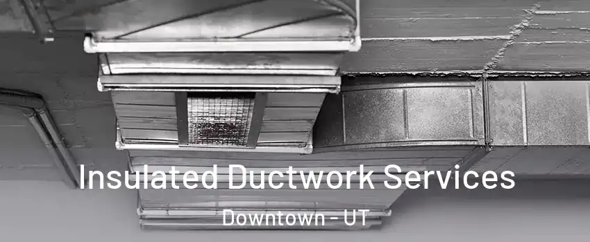Insulated Ductwork Services Downtown - UT