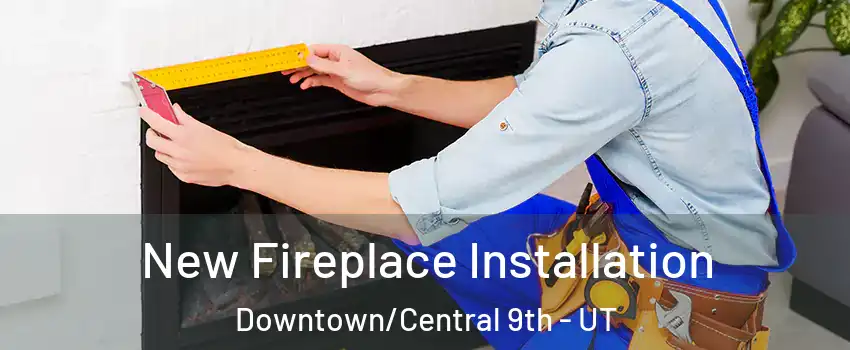 New Fireplace Installation Downtown/Central 9th - UT