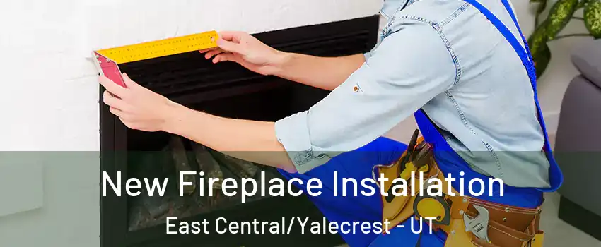 New Fireplace Installation East Central/Yalecrest - UT