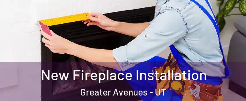 New Fireplace Installation Greater Avenues - UT