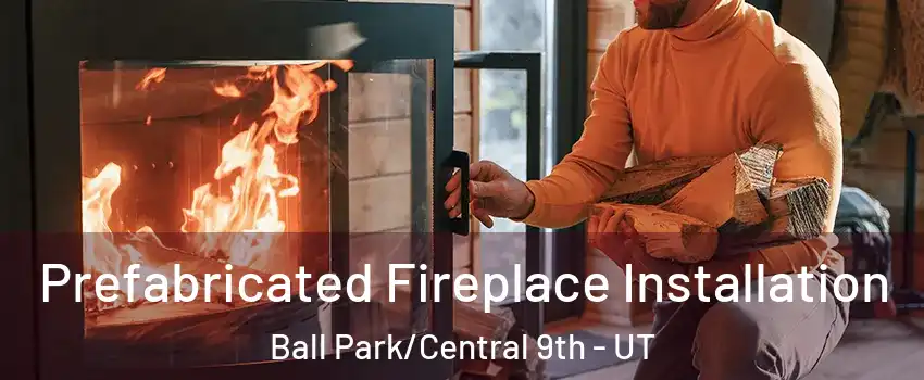 Prefabricated Fireplace Installation Ball Park/Central 9th - UT