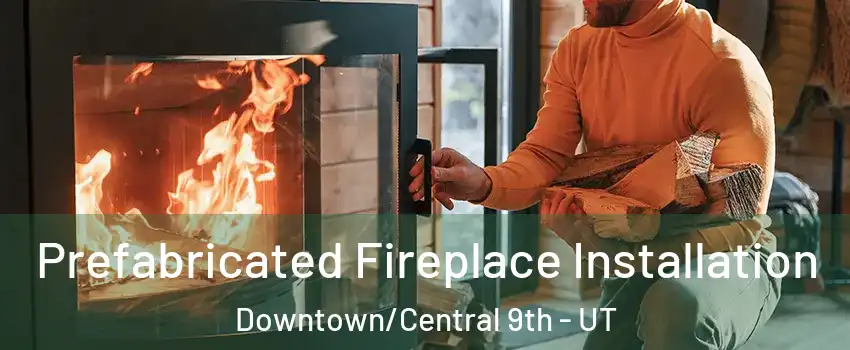 Prefabricated Fireplace Installation Downtown/Central 9th - UT