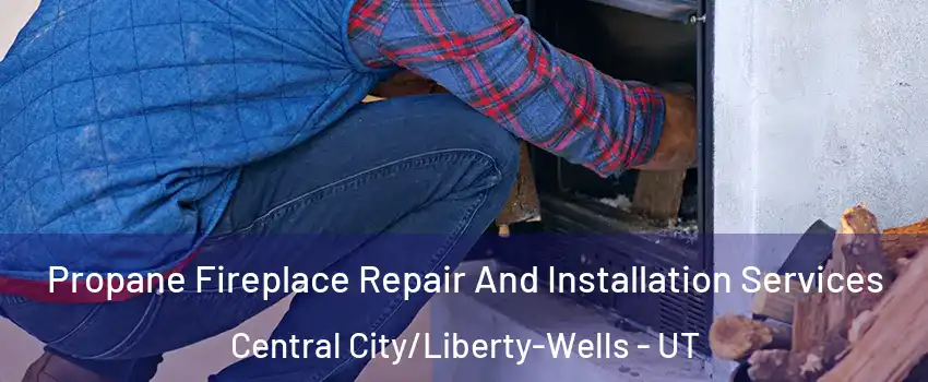 Propane Fireplace Repair And Installation Services Central City/Liberty-Wells - UT