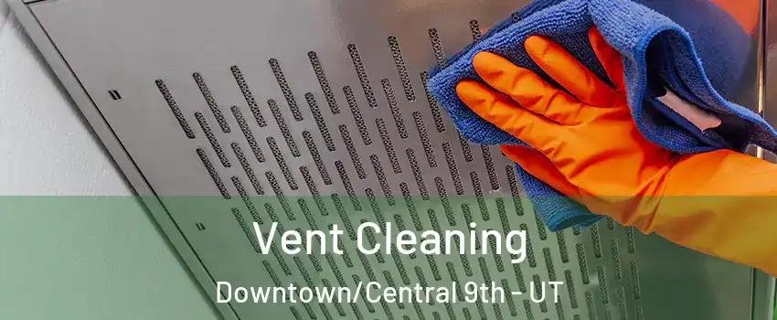 Vent Cleaning Downtown/Central 9th - UT