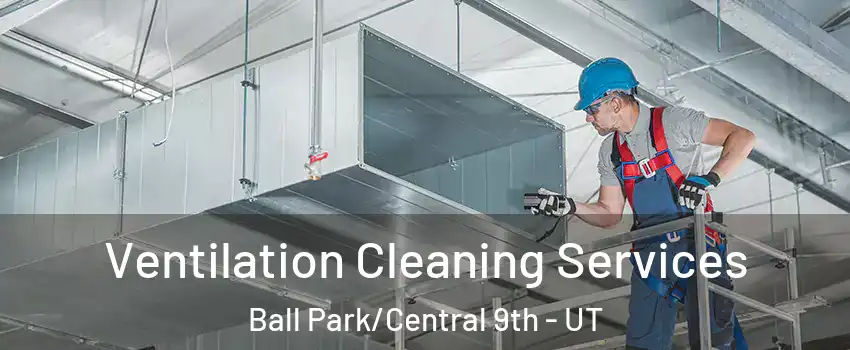 Ventilation Cleaning Services Ball Park/Central 9th - UT