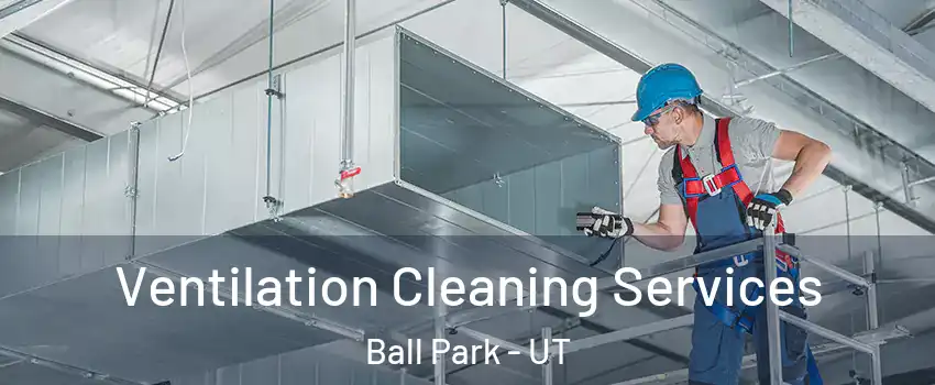 Ventilation Cleaning Services Ball Park - UT