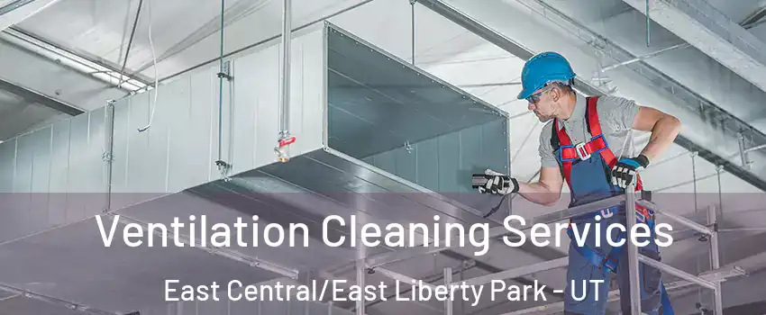 Ventilation Cleaning Services East Central/East Liberty Park - UT