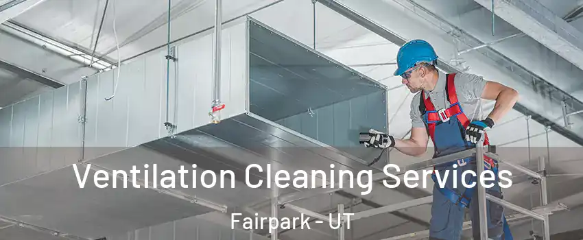Ventilation Cleaning Services Fairpark - UT