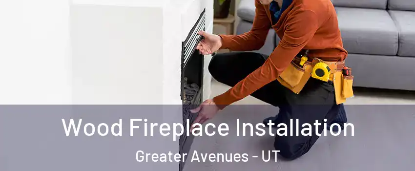 Wood Fireplace Installation Greater Avenues - UT