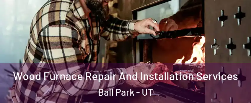 Wood Furnace Repair And Installation Services Ball Park - UT