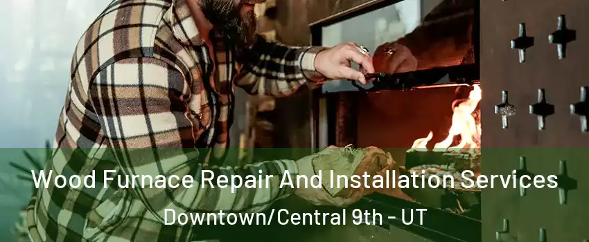 Wood Furnace Repair And Installation Services Downtown/Central 9th - UT