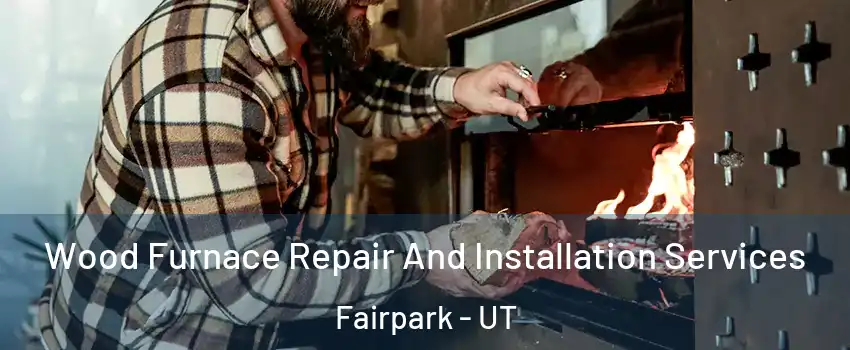 Wood Furnace Repair And Installation Services Fairpark - UT