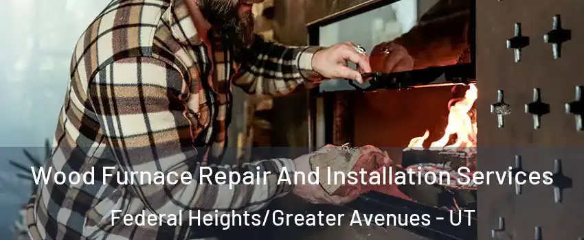 Wood Furnace Repair And Installation Services Federal Heights/Greater Avenues - UT