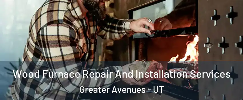 Wood Furnace Repair And Installation Services Greater Avenues - UT